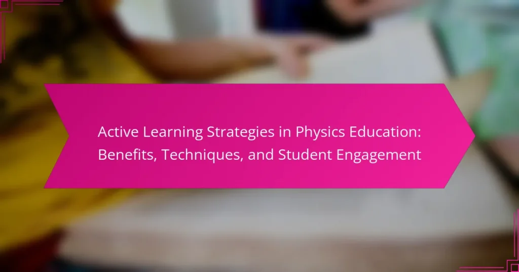 Active Learning Strategies in Physics Education: Benefits, Techniques, and Student Engagement