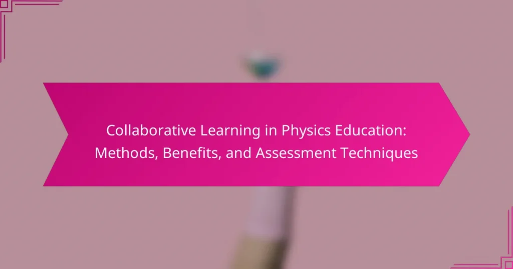 Collaborative Learning in Physics Education: Methods, Benefits, and Assessment Techniques
