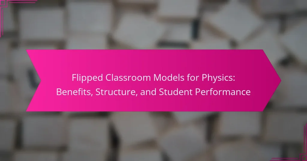 Flipped Classroom Models for Physics: Benefits, Structure, and Student Performance
