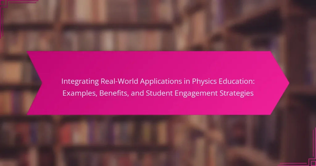 Integrating Real-World Applications in Physics Education: Examples, Benefits, and Student Engagement Strategies