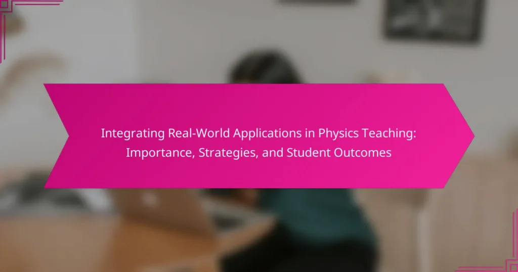 Integrating Real-World Applications in Physics Teaching: Importance, Strategies, and Student Outcomes