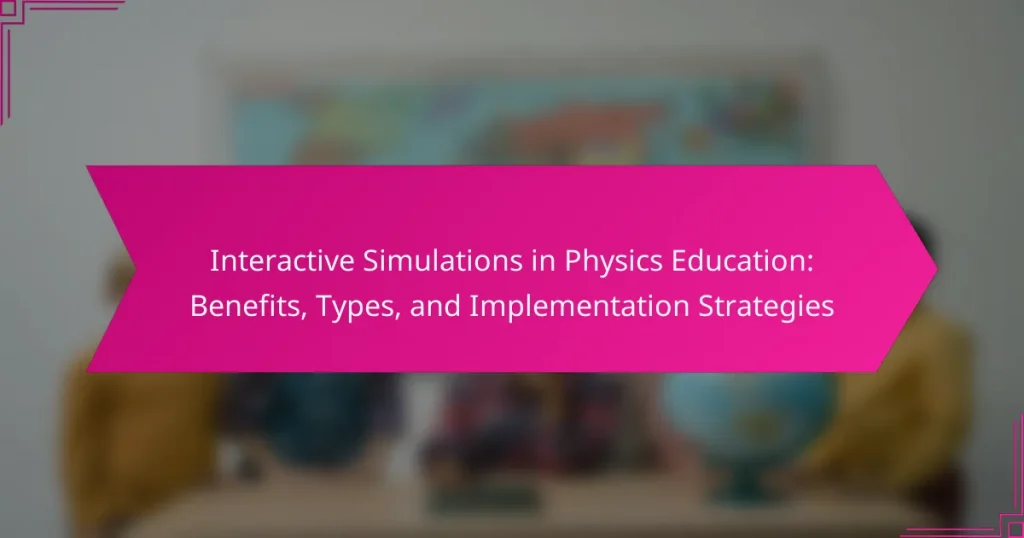 Interactive Simulations in Physics Education: Benefits, Types, and Implementation Strategies