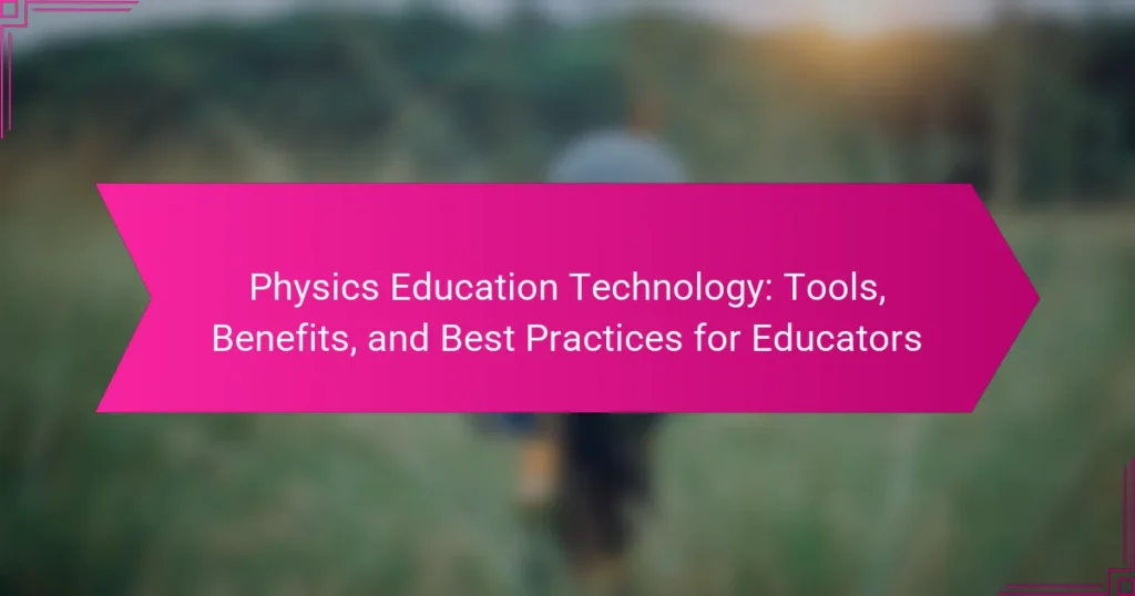 Physics Education Technology: Tools, Benefits, and Best Practices for Educators