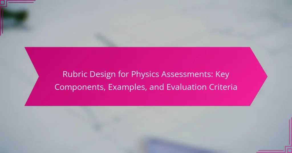 Rubric Design for Physics Assessments: Key Components, Examples, and Evaluation Criteria