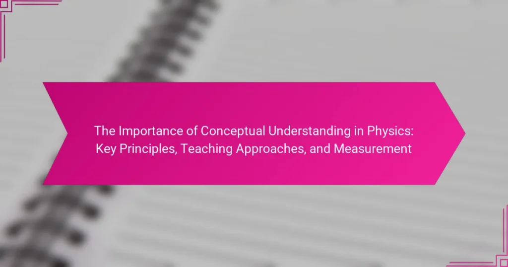 The Importance of Conceptual Understanding in Physics: Key Principles, Teaching Approaches, and Measurement