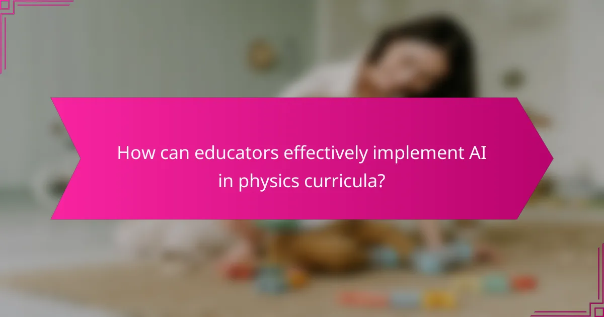 How can educators effectively implement AI in physics curricula?