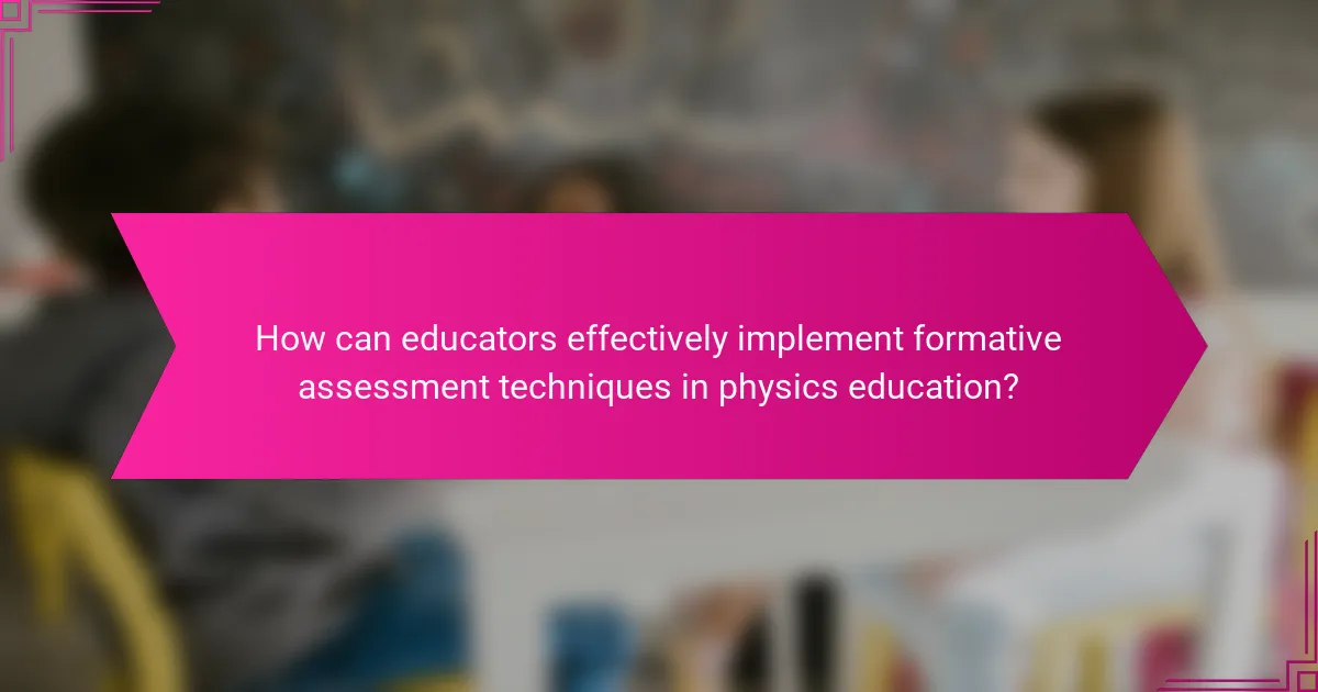 How can educators effectively implement formative assessment techniques in physics education?