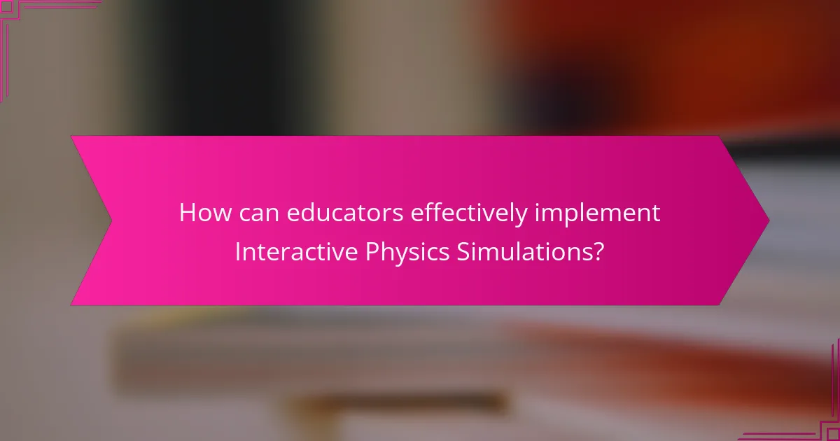 How can educators effectively implement Interactive Physics Simulations?