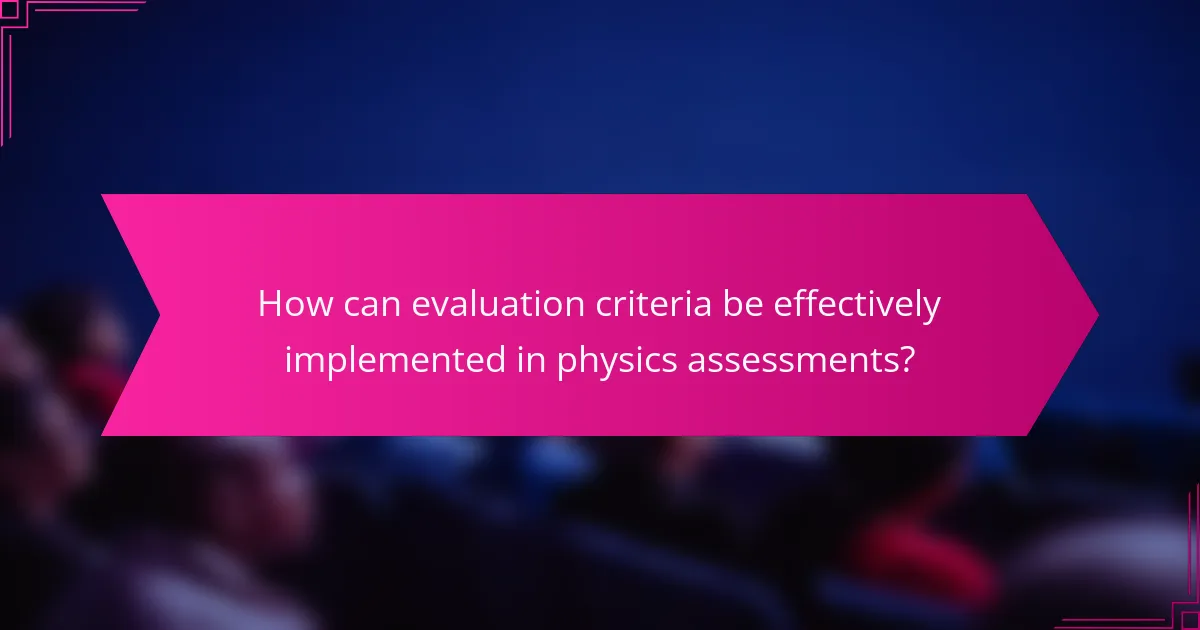 How can evaluation criteria be effectively implemented in physics assessments?