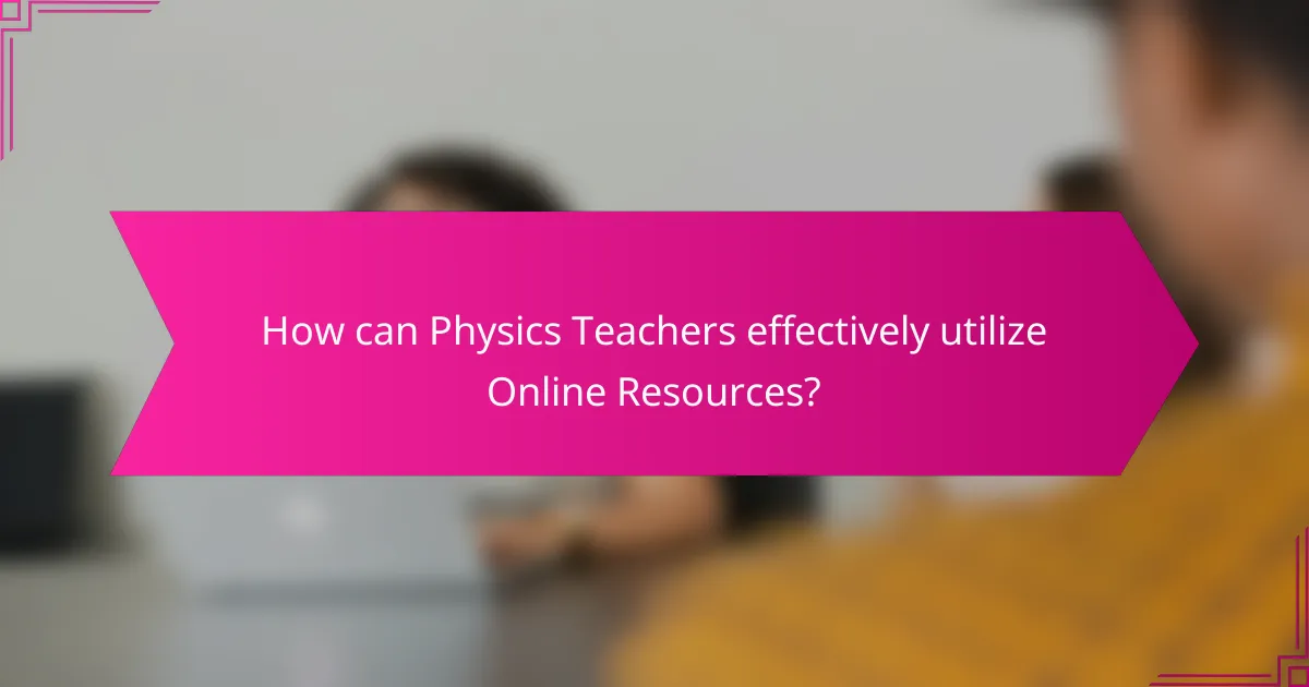How can Physics Teachers effectively utilize Online Resources?