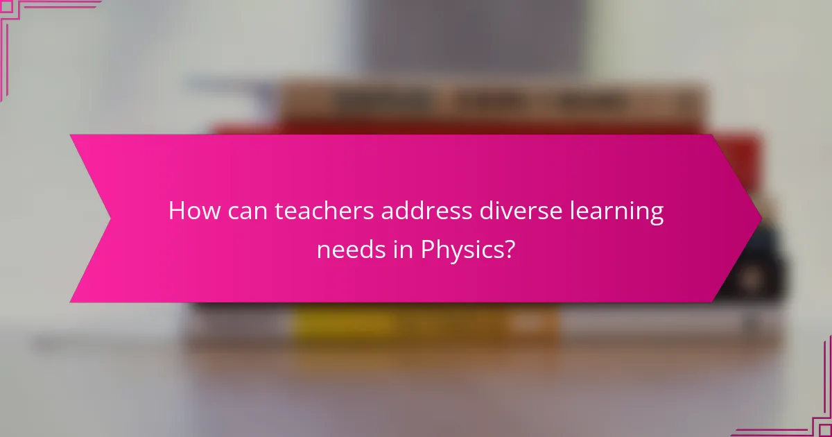 How can teachers address diverse learning needs in Physics?