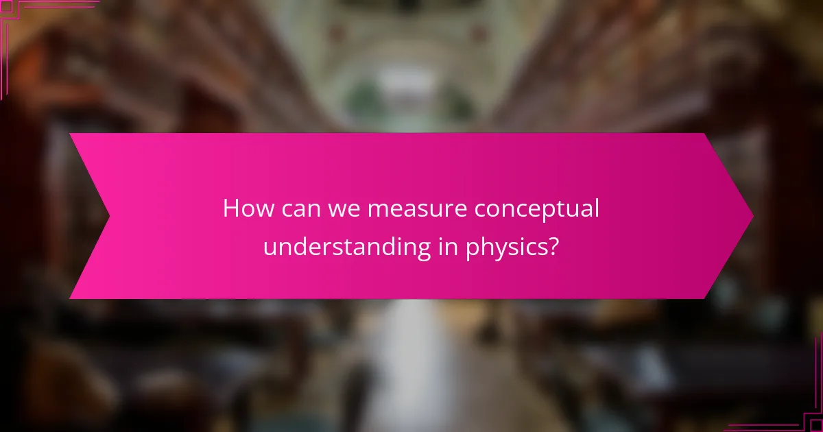 How can we measure conceptual understanding in physics?
