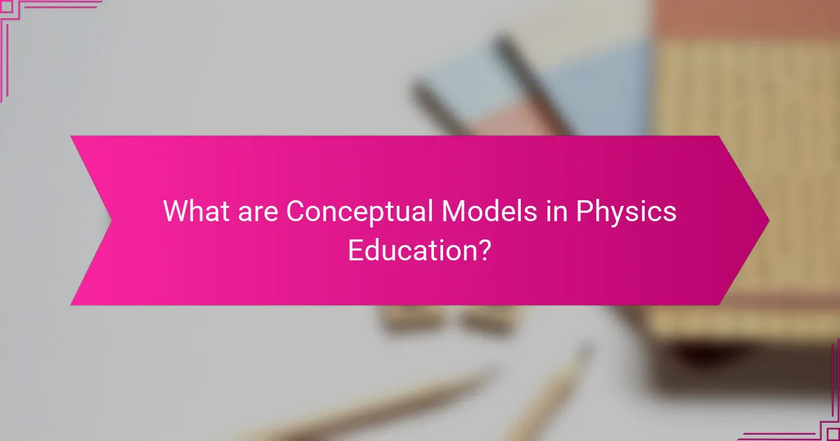 What are Conceptual Models in Physics Education?