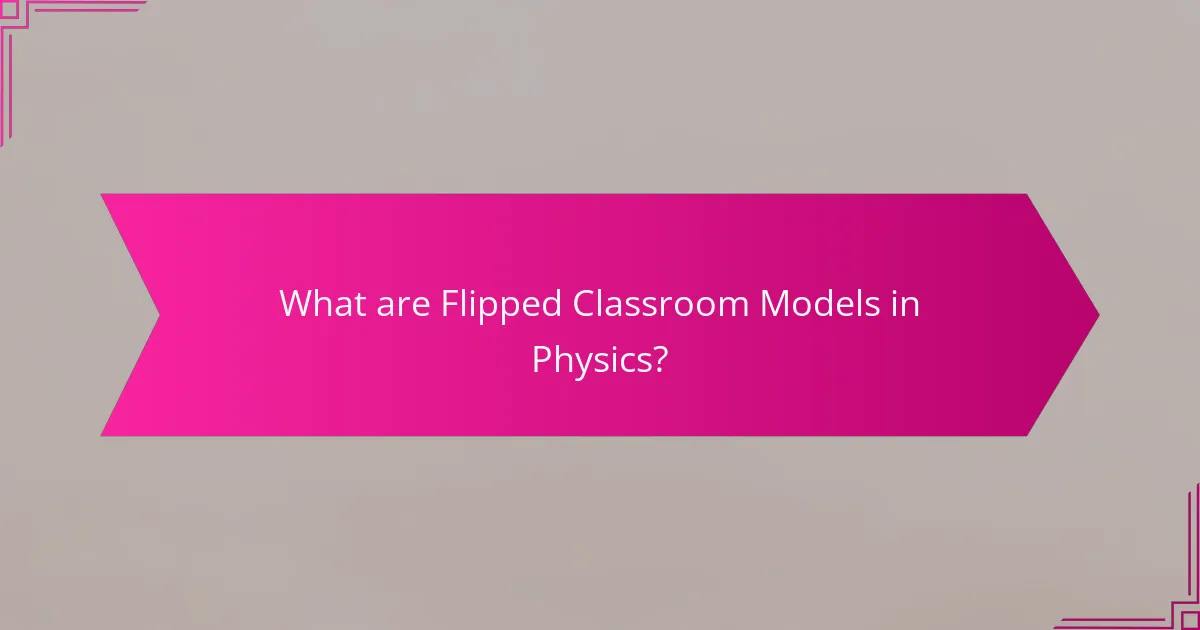 What are Flipped Classroom Models in Physics?