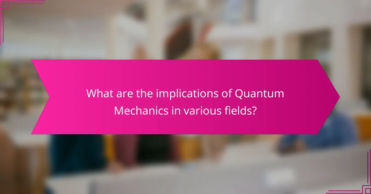 What are the implications of Quantum Mechanics in various fields?