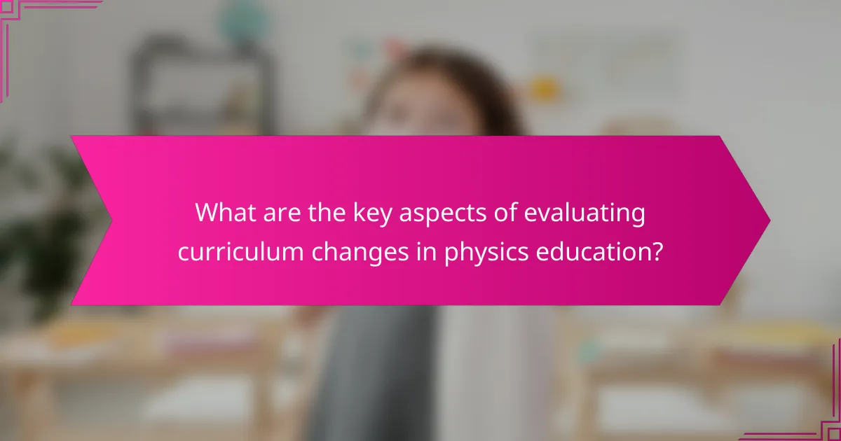 What are the key aspects of evaluating curriculum changes in physics education?