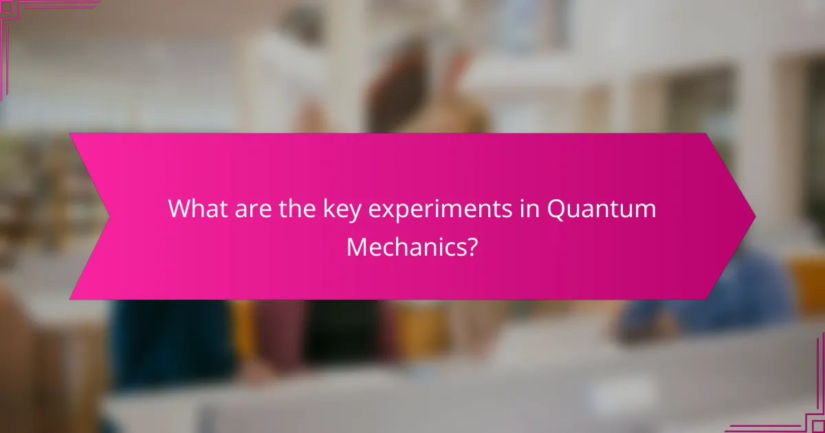 What are the key experiments in Quantum Mechanics?