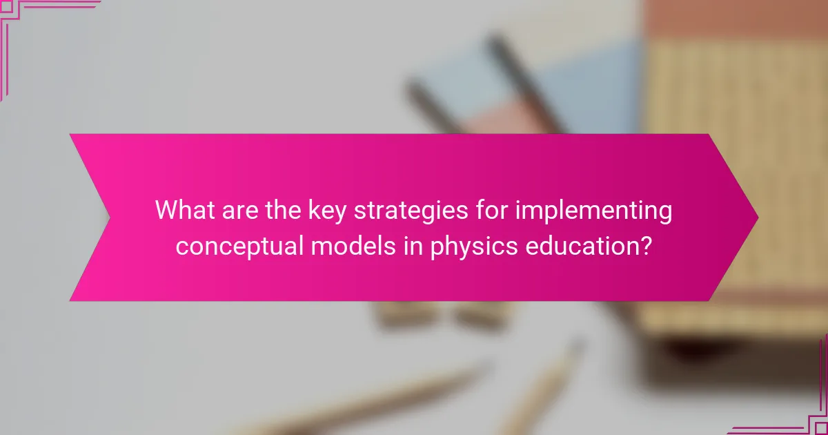 What are the key strategies for implementing conceptual models in physics education?
