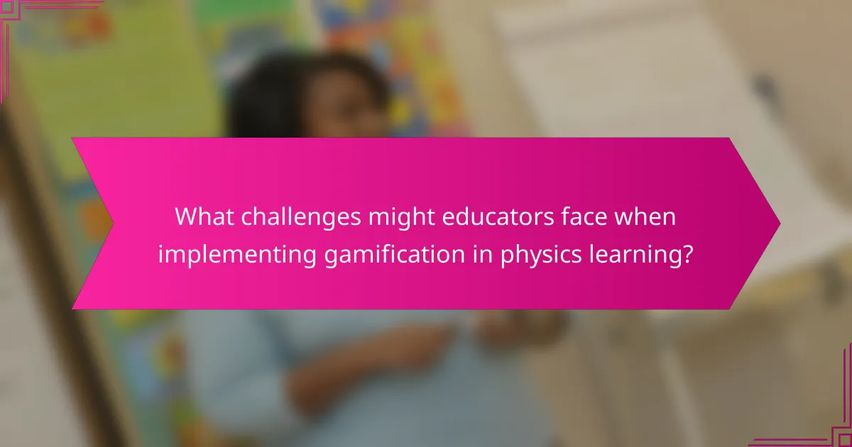 What challenges might educators face when implementing gamification in physics learning?