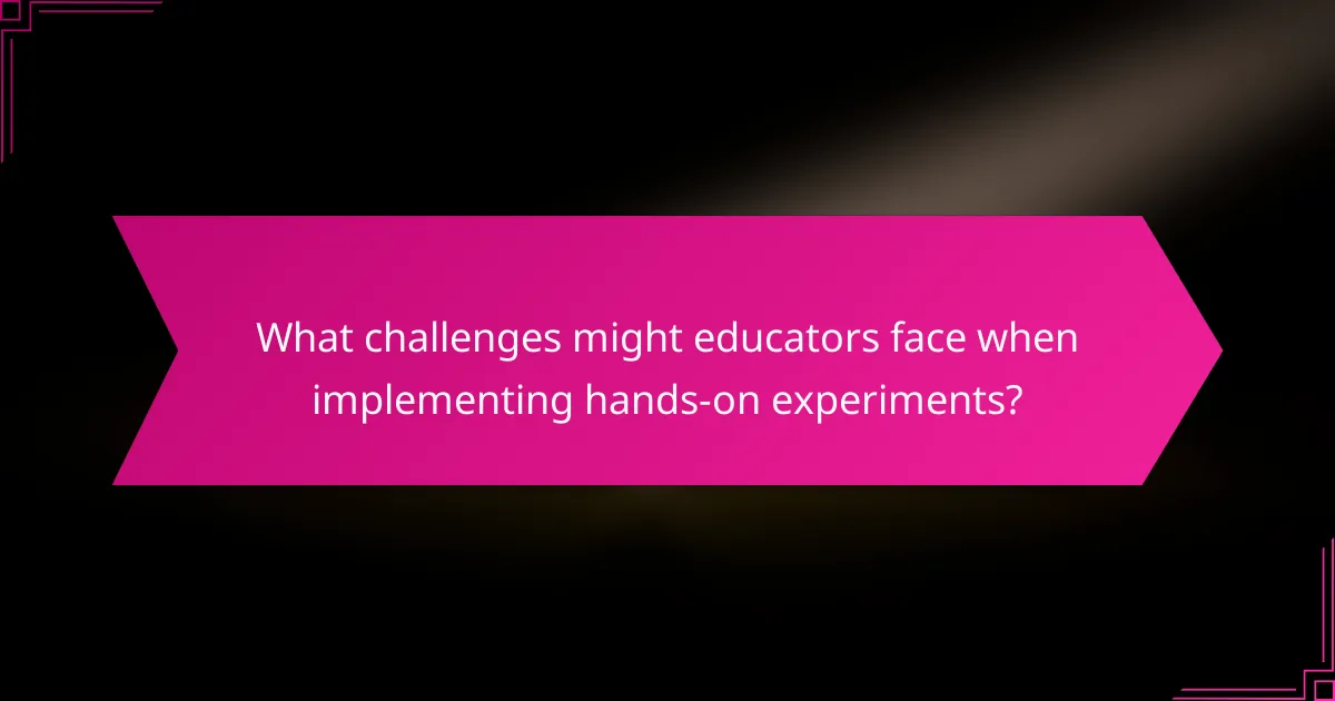 What challenges might educators face when implementing hands-on experiments?