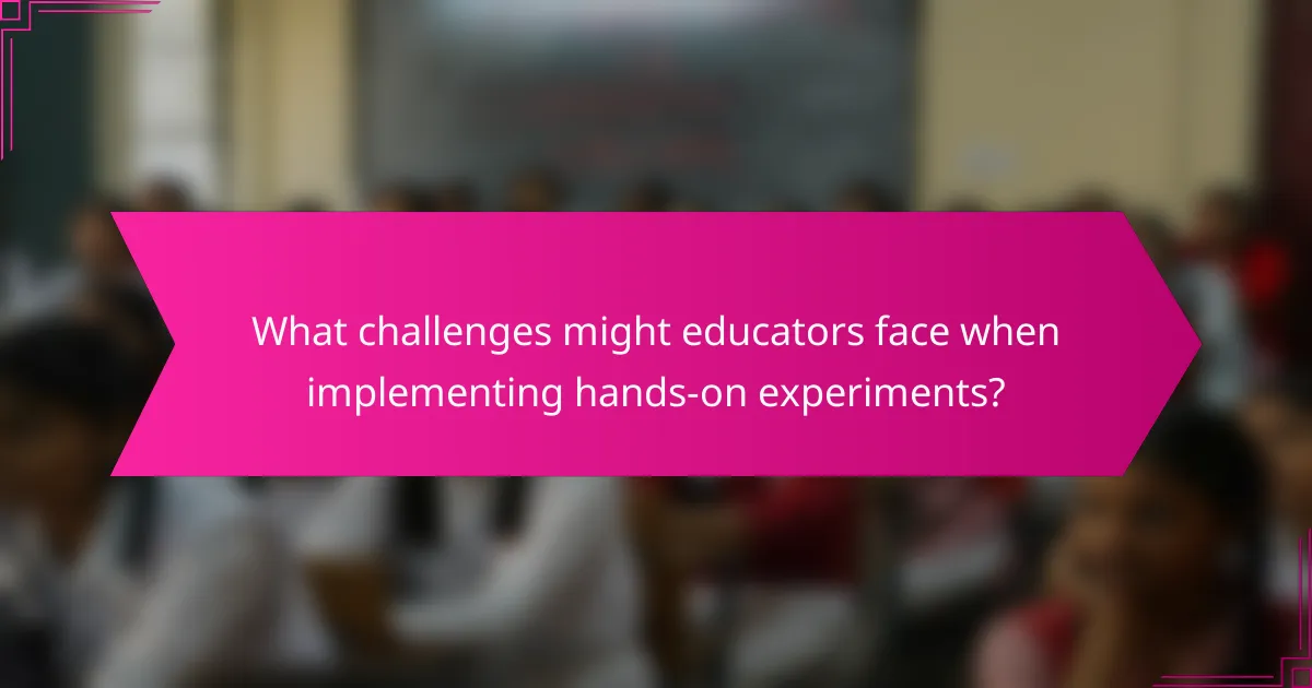 What challenges might educators face when implementing hands-on experiments?
