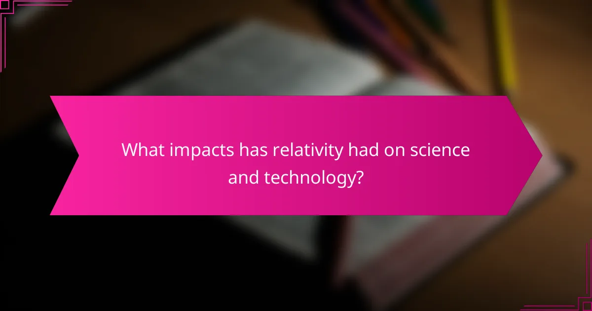 What impacts has relativity had on science and technology?