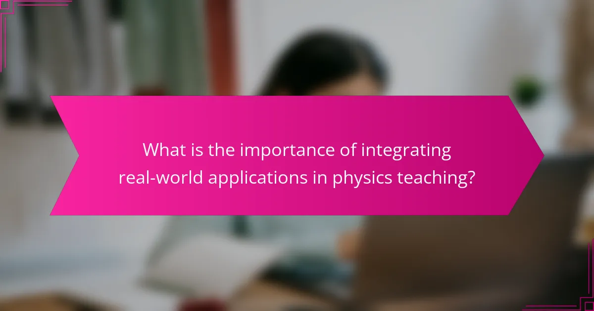 What is the importance of integrating real-world applications in physics teaching?