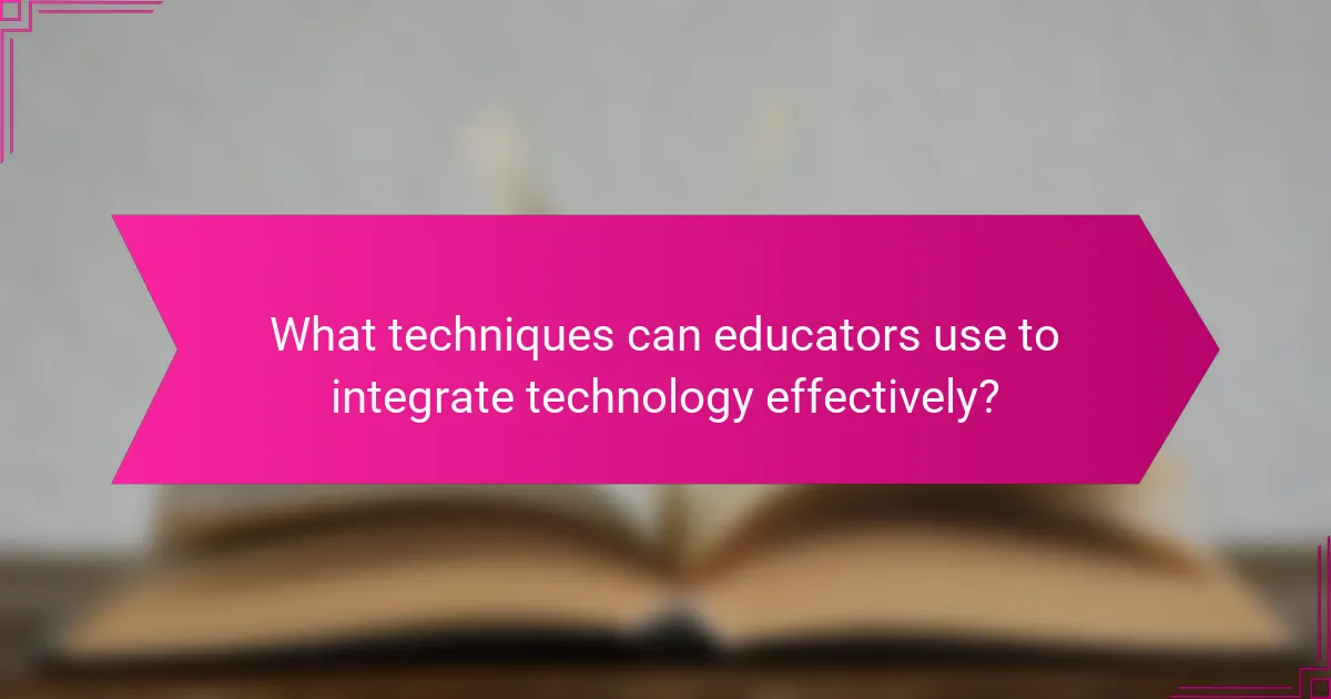 What techniques can educators use to integrate technology effectively?